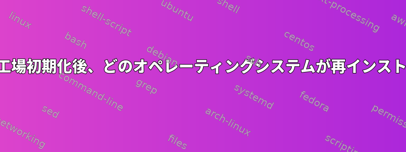 デュアルブートで工場初期化後、どのオペレーティングシステムが再インストールされますか？