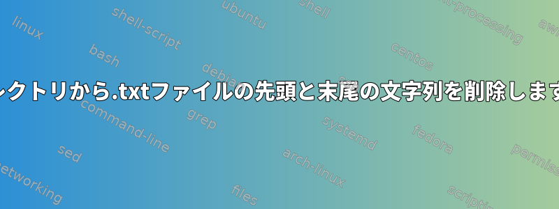 ディレクトリから.txtファイルの先頭と末尾の文字列を削除しますか？