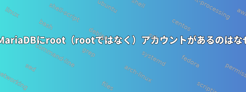 MySQLとMariaDBにroot（rootではなく）アカウントがあるのはなぜですか？