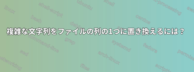 複雑な文字列をファイルの列の1つに置き換えるには？