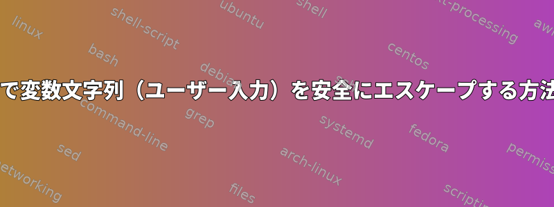 Bashで変数文字列（ユーザー入力）を安全にエスケープする方法は？