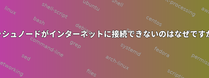 メッシュノードがインターネットに接続できないのはなぜですか？