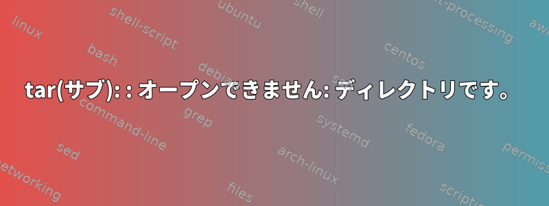 tar(サブ): : オープンできません: ディレクトリです。