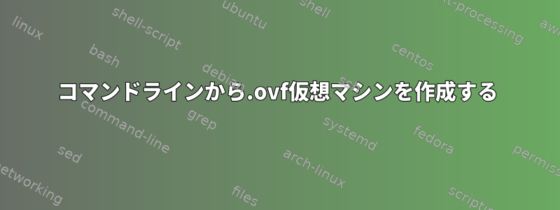 コマンドラインから.ovf仮想マシンを作成する