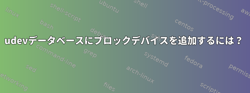 udevデータベースにブロックデバイスを追加するには？