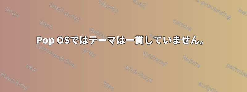 Pop OSではテーマは一貫していません。