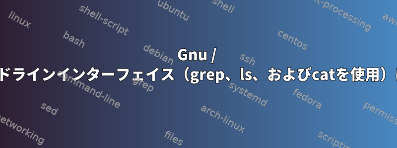 Gnu / Linuxコマンドラインインターフェイス（grep、ls、およびcatを使用）に関する質問