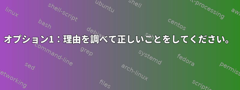 オプション1：理由を調べて正しいことをしてください。