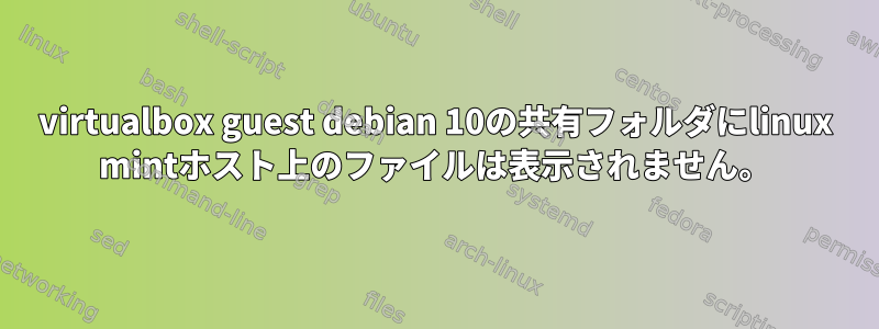 virtualbox guest debian 10の共有フォルダにlinux mintホスト上のファイルは表示されません。