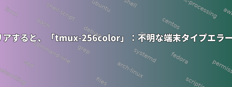 tmux端末をクリアすると、「tmux-256color」：不明な端末タイプエラーが発生します。