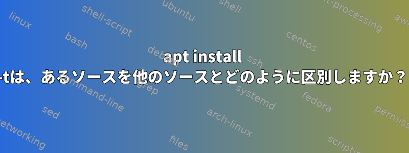 apt install -tは、あるソースを他のソースとどのように区別しますか？