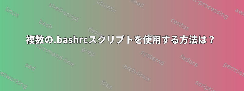 複数の.bashrcスクリプトを使用する方法は？