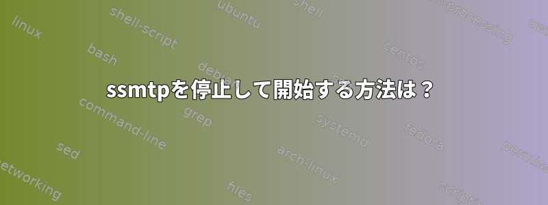 ssmtpを停止して開始する方法は？