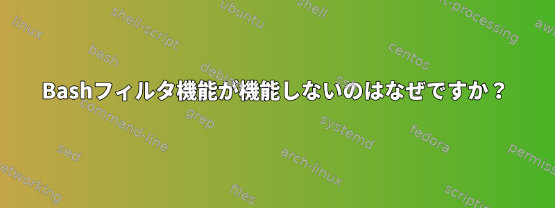 Bashフィルタ機能が機能しないのはなぜですか？