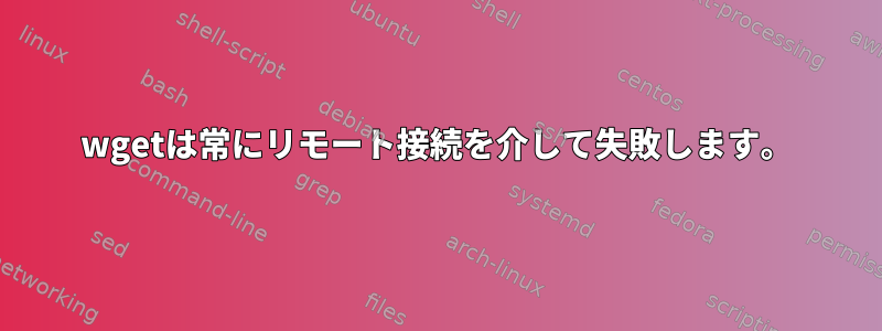 wgetは常にリモート接続を介して失敗します。