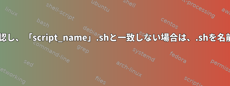 Bashスクリプト、名前を確認し、「script_name」.shと一致しない場合は、.shを名前に関連付けて保存します。