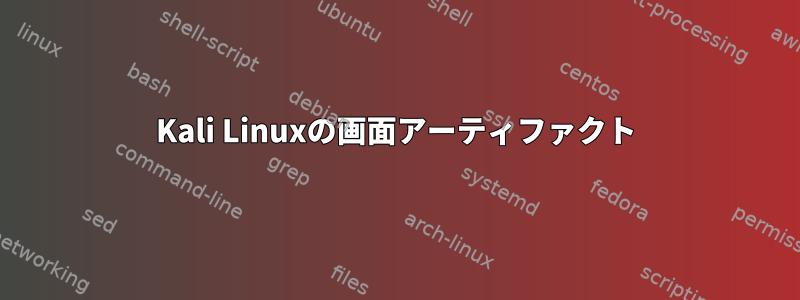 Kali Linuxの画面アーティファクト