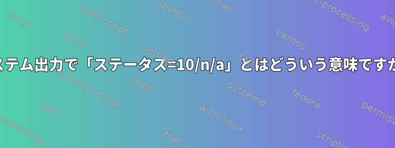 システム出力で「ステータス=10/n/a」とはどういう意味ですか？