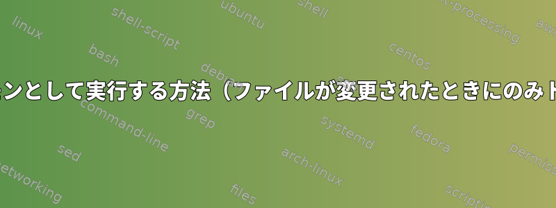 このrsyncをデーモンとして実行する方法（ファイルが変更されたときにのみトリガーされます）