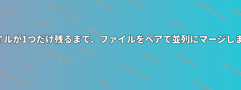 ファイルが1つだけ残るまで、ファイルをペアで並列にマージします。