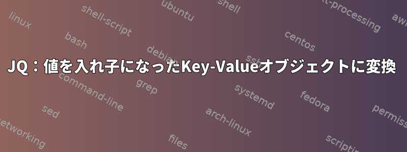 JQ：値を入れ子になったKey-Valueオブジェクトに変換