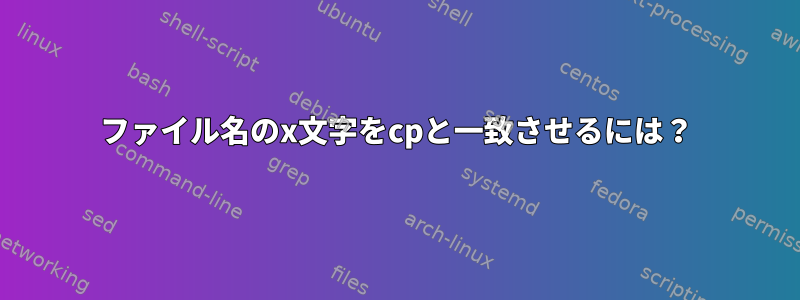 ファイル名のx文字をcpと一致させるには？