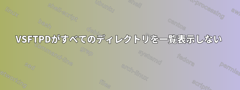 VSFTPDがすべてのディレクトリを一覧表示しない