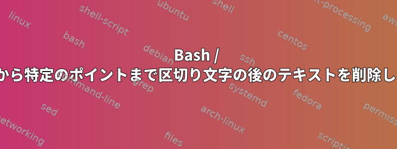 Bash / Linuxから特定のポイントまで区切り文字の後のテキストを削除します。