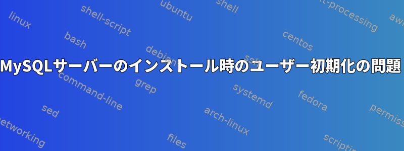 MySQLサーバーのインストール時のユーザー初期化の問題