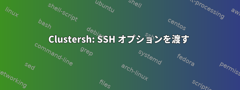 Clustersh: SSH オプションを渡す