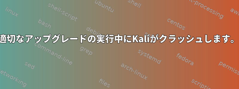 適切なアップグレードの実行中にKaliがクラッシュします。