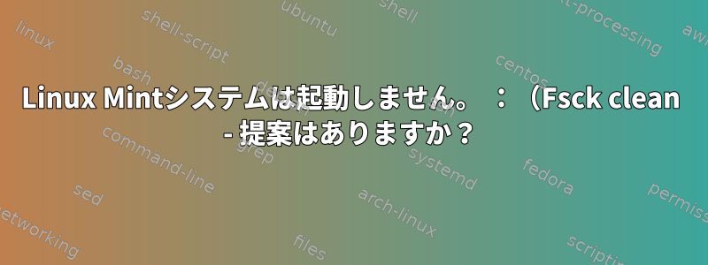 Linux Mintシステムは起動しません。 ：（Fsck clean - 提案はありますか？