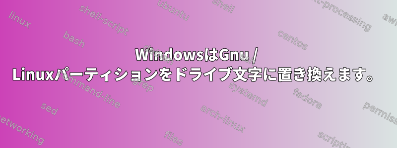 WindowsはGnu / Linuxパーティションをドライブ文字に置き換えます。