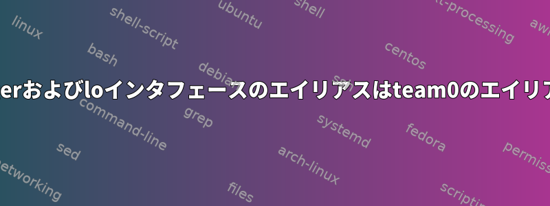 NetworkManagerおよびloインタフェースのエイリアスはteam0のエイリアスになります。