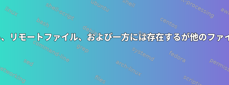 rsyncを使用して、ローカルファイル、リモートファイル、および一方には存在するが他のファイルにはないファイルを区別します。