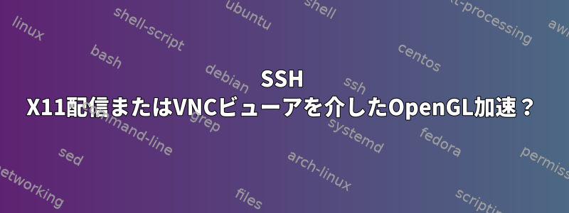 SSH X11配信またはVNCビューアを介したOpenGL加速？