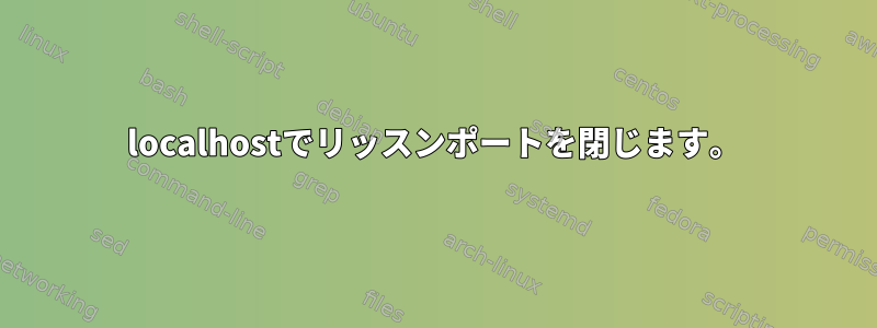 localhostでリッスンポートを閉じます。