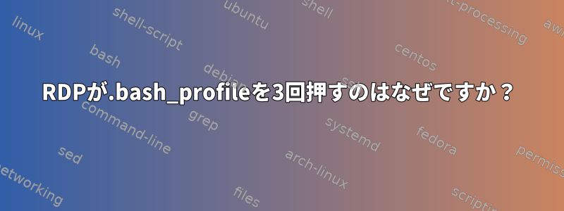 RDPが.bash_profileを3回押すのはなぜですか？