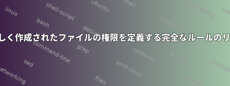 ディレクトリに新しく作成されたファイルの権限を定義する完全なルールのリストは何ですか？