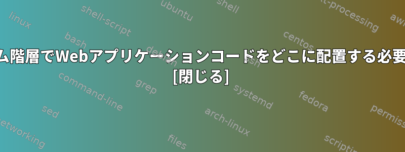 ファイルシステム階層でWebアプリケーションコードをどこに配置する必要がありますか？ [閉じる]