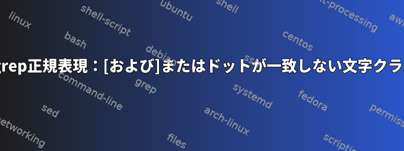 egrep正規表現：[および]またはドットが一致しない文字クラス