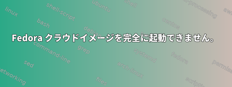 Fedora クラウドイメージを完全に起動できません。