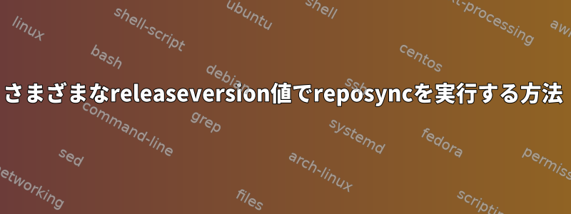 さまざまなreleaseversion値でreposyncを実行する方法