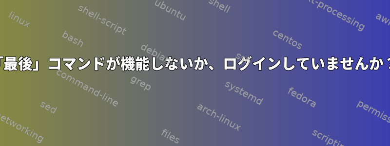 「最後」コマンドが機能しないか、ログインしていませんか？