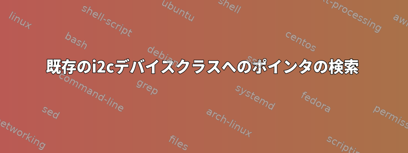 既存のi2cデバイスクラスへのポインタの検索