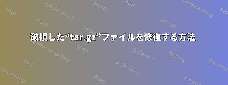 破損した“tar.gz”ファイルを修復する方法