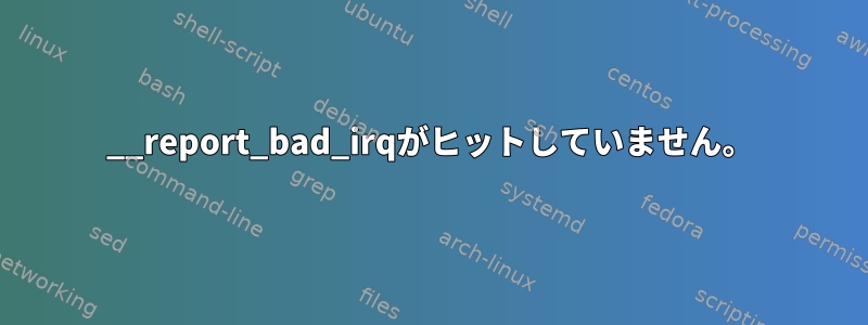 __report_bad_irqがヒットしていません。