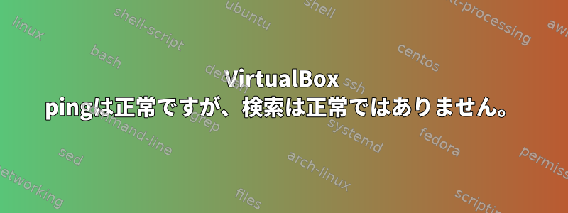 VirtualBox pingは正常ですが、検索は正常ではありません。