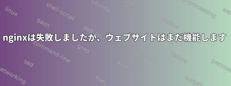 nginxは失敗しましたが、ウェブサイトはまだ機能します