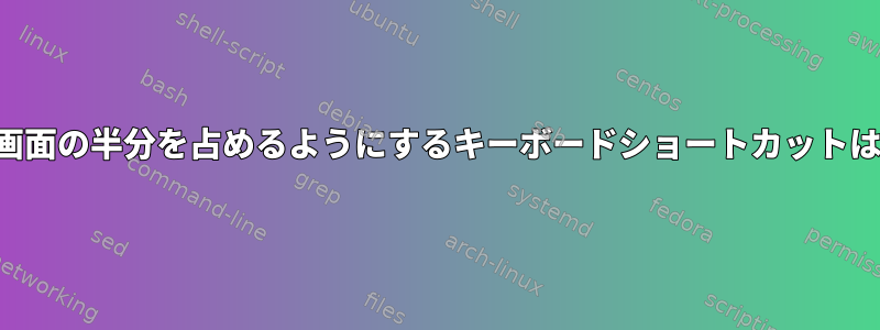 ウィンドウが画面の半分を占めるようにするキーボードショートカットはありますか？